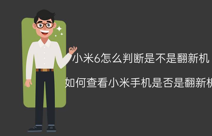 小米6怎么判断是不是翻新机 如何查看小米手机是否是翻新机？